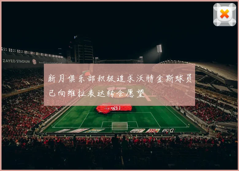 新月俱乐部积极追求沃特金斯球员已向维拉表达转会愿望